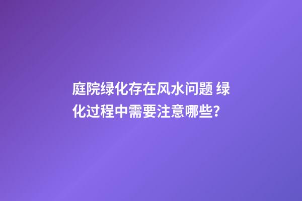 庭院绿化存在风水问题 绿化过程中需要注意哪些？